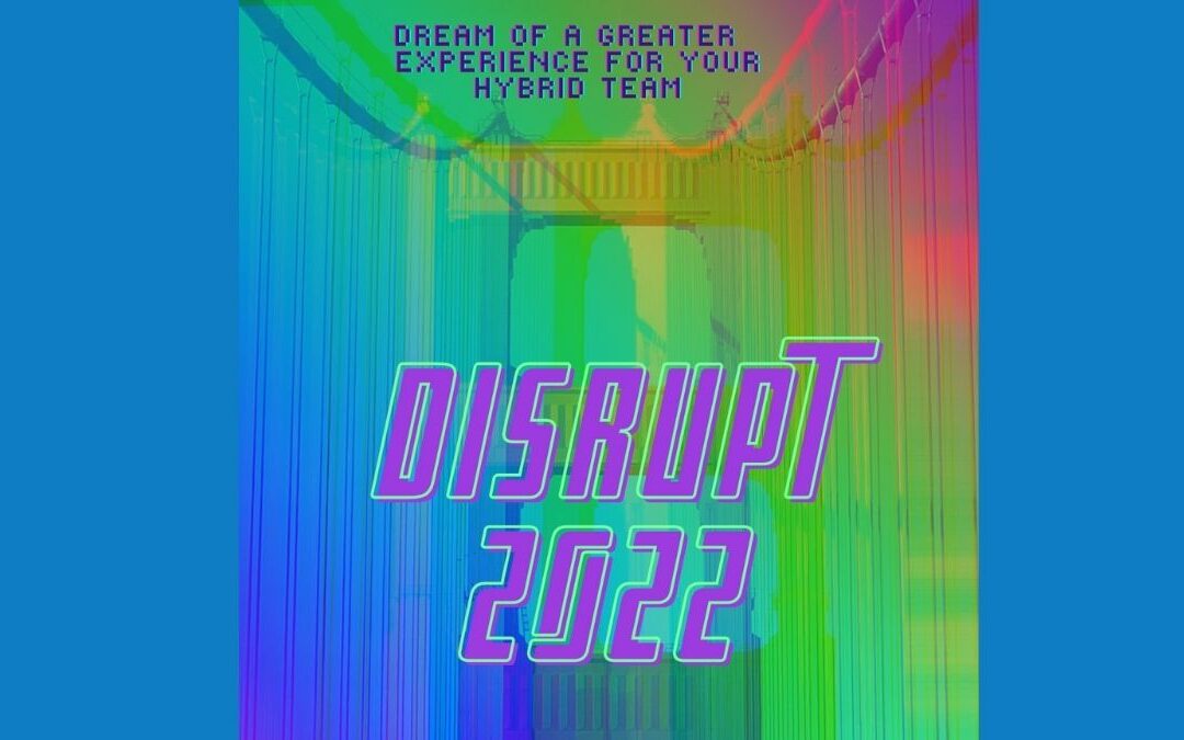 Disrupt 2022 – Dream of a greater experience for your hybrid team